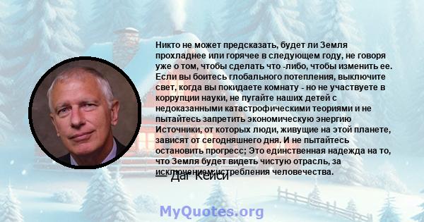 Никто не может предсказать, будет ли Земля прохладнее или горячее в следующем году, не говоря уже о том, чтобы сделать что -либо, чтобы изменить ее. Если вы боитесь глобального потепления, выключите свет, когда вы