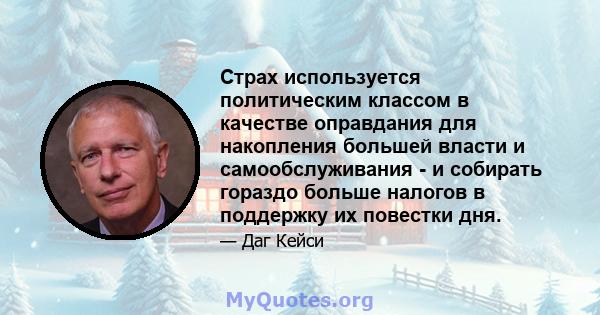 Страх используется политическим классом в качестве оправдания для накопления большей власти и самообслуживания - и собирать гораздо больше налогов в поддержку их повестки дня.