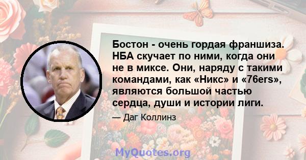 Бостон - очень гордая франшиза. НБА скучает по ними, когда они не в миксе. Они, наряду с такими командами, как «Никс» и «76ers», являются большой частью сердца, души и истории лиги.