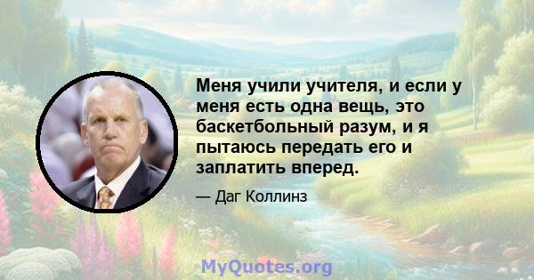 Меня учили учителя, и если у меня есть одна вещь, это баскетбольный разум, и я пытаюсь передать его и заплатить вперед.