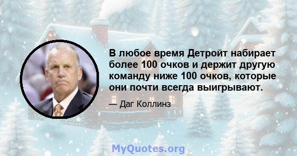 В любое время Детройт набирает более 100 очков и держит другую команду ниже 100 очков, которые они почти всегда выигрывают.