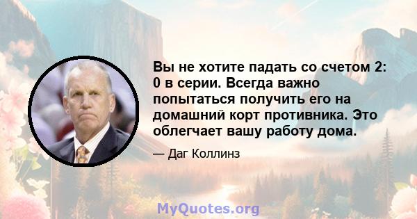 Вы не хотите падать со счетом 2: 0 в серии. Всегда важно попытаться получить его на домашний корт противника. Это облегчает вашу работу дома.