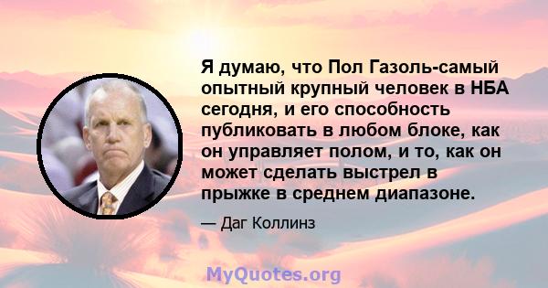 Я думаю, что Пол Газоль-самый опытный крупный человек в НБА сегодня, и его способность публиковать в любом блоке, как он управляет полом, и то, как он может сделать выстрел в прыжке в среднем диапазоне.