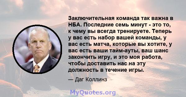 Заключительная команда так важна в НБА. Последние семь минут - это то, к чему вы всегда тренируете. Теперь у вас есть набор вашей команды, у вас есть матча, которые вы хотите, у вас есть ваши тайм-ауты, ваш шанс