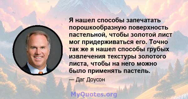 Я нашел способы запечатать порошкообразную поверхность пастельной, чтобы золотой лист мог придерживаться его. Точно так же я нашел способы грубых извлечения текстуры золотого листа, чтобы на него можно было применять