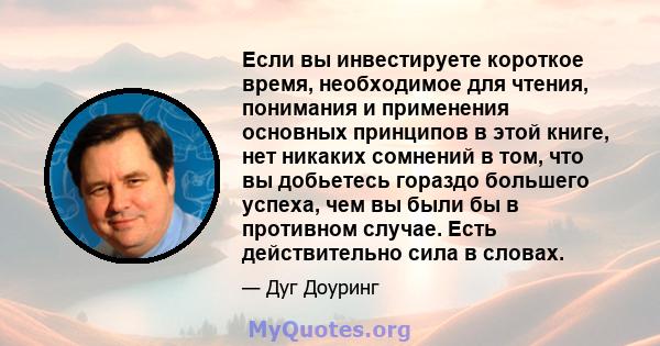 Если вы инвестируете короткое время, необходимое для чтения, понимания и применения основных принципов в этой книге, нет никаких сомнений в том, что вы добьетесь гораздо большего успеха, чем вы были бы в противном