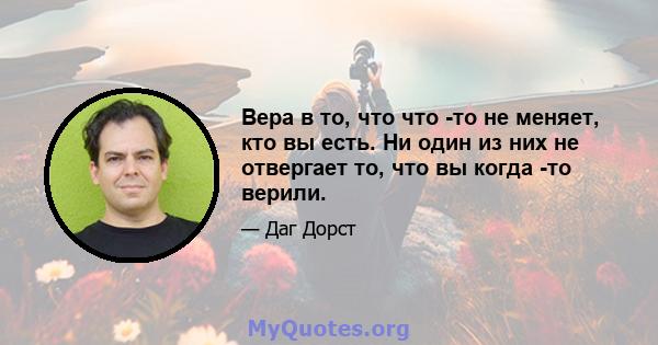 Вера в то, что что -то не меняет, кто вы есть. Ни один из них не отвергает то, что вы когда -то верили.