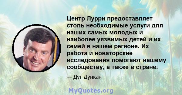 Центр Лурри предоставляет столь необходимые услуги для наших самых молодых и наиболее уязвимых детей и их семей в нашем регионе. Их работа и новаторские исследования помогают нашему сообществу, а также в стране.