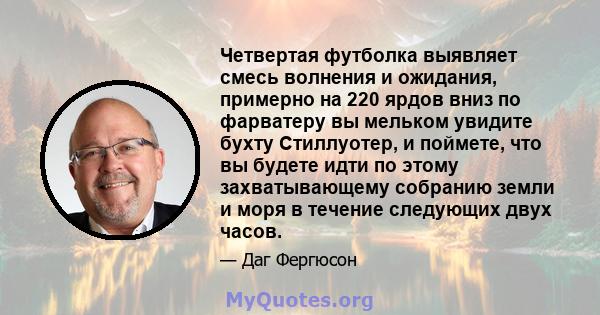 Четвертая футболка выявляет смесь волнения и ожидания, примерно на 220 ярдов вниз по фарватеру вы мельком увидите бухту Стиллуотер, и поймете, что вы будете идти по этому захватывающему собранию земли и моря в течение