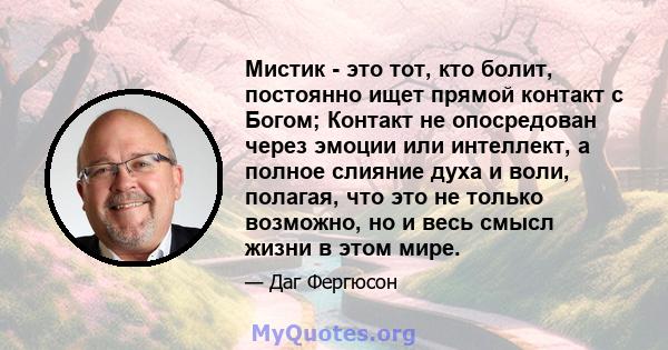 Мистик - это тот, кто болит, постоянно ищет прямой контакт с Богом; Контакт не опосредован через эмоции или интеллект, а полное слияние духа и воли, полагая, что это не только возможно, но и весь смысл жизни в этом мире.