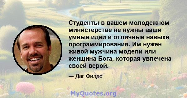 Студенты в вашем молодежном министерстве не нужны ваши умные идеи и отличные навыки программирования. Им нужен живой мужчина модели или женщина Бога, которая увлечена своей верой.