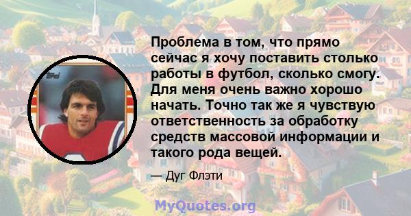 Проблема в том, что прямо сейчас я хочу поставить столько работы в футбол, сколько смогу. Для меня очень важно хорошо начать. Точно так же я чувствую ответственность за обработку средств массовой информации и такого