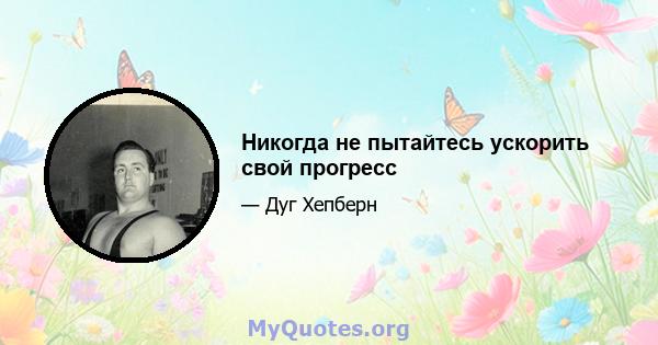 Никогда не пытайтесь ускорить свой прогресс