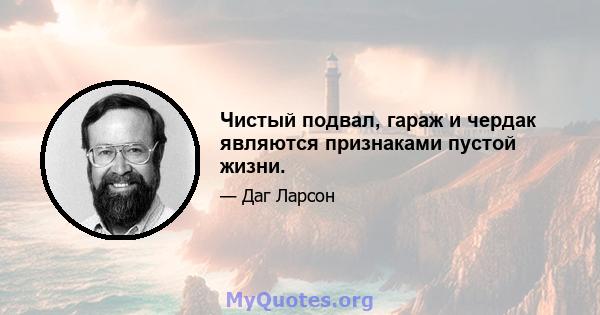 Чистый подвал, гараж и чердак являются признаками пустой жизни.