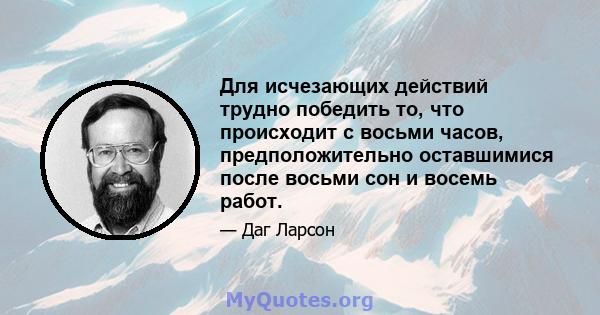 Для исчезающих действий трудно победить то, что происходит с восьми часов, предположительно оставшимися после восьми сон и восемь работ.