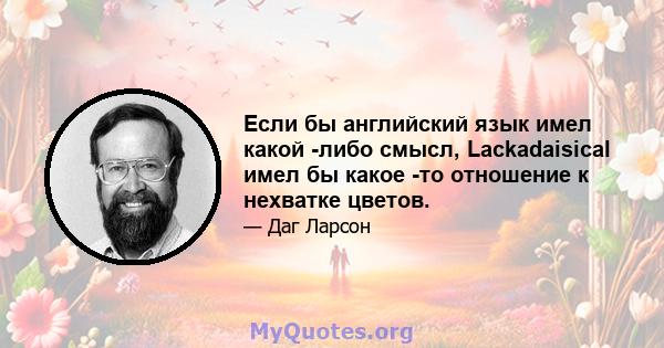 Если бы английский язык имел какой -либо смысл, Lackadaisical имел бы какое -то отношение к нехватке цветов.