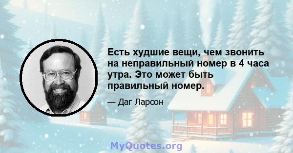 Есть худшие вещи, чем звонить на неправильный номер в 4 часа утра. Это может быть правильный номер.