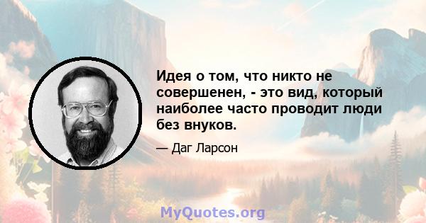 Идея о том, что никто не совершенен, - это вид, который наиболее часто проводит люди без внуков.