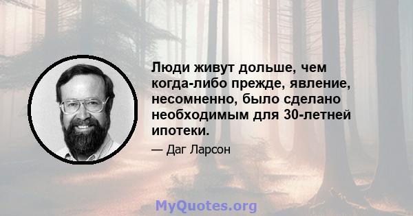 Люди живут дольше, чем когда-либо прежде, явление, несомненно, было сделано необходимым для 30-летней ипотеки.