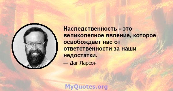 Наследственность - это великолепное явление, которое освобождает нас от ответственности за наши недостатки.