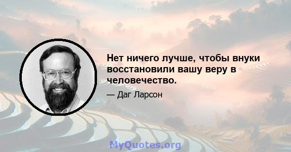 Нет ничего лучше, чтобы внуки восстановили вашу веру в человечество.