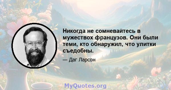 Никогда не сомневайтесь в мужествох французов. Они были теми, кто обнаружил, что улитки съедобны.