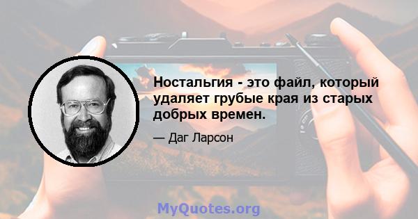 Ностальгия - это файл, который удаляет грубые края из старых добрых времен.