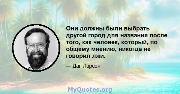 Они должны были выбрать другой город для названия после того, как человек, который, по общему мнению, никогда не говорил лжи.