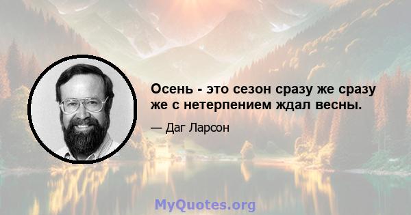 Осень - это сезон сразу же сразу же с нетерпением ждал весны.