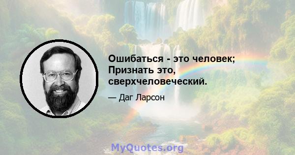 Ошибаться - это человек; Признать это, сверхчеловеческий.