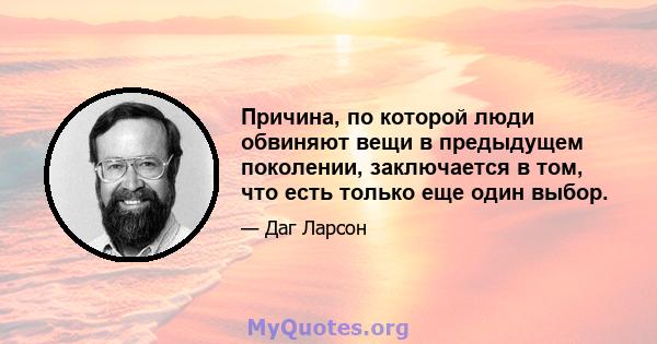 Причина, по которой люди обвиняют вещи в предыдущем поколении, заключается в том, что есть только еще один выбор.