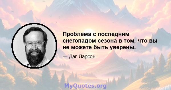 Проблема с последним снегопадом сезона в том, что вы не можете быть уверены.