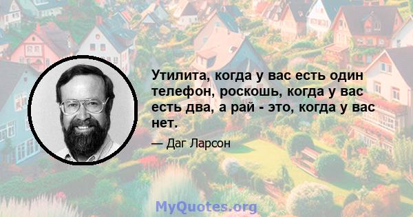 Утилита, когда у вас есть один телефон, роскошь, когда у вас есть два, а рай - это, когда у вас нет.