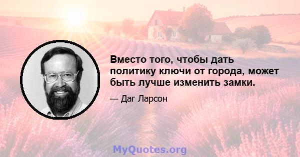 Вместо того, чтобы дать политику ключи от города, может быть лучше изменить замки.