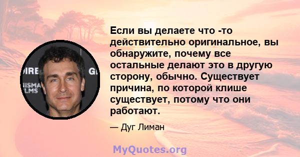 Если вы делаете что -то действительно оригинальное, вы обнаружите, почему все остальные делают это в другую сторону, обычно. Существует причина, по которой клише существует, потому что они работают.