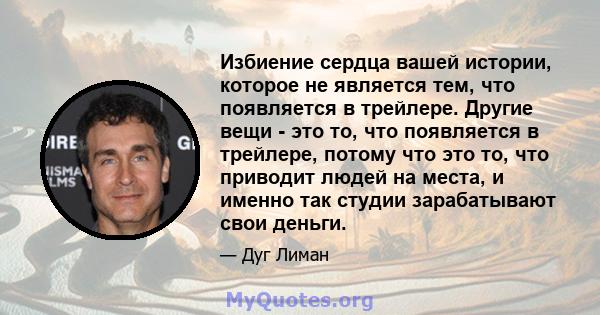 Избиение сердца вашей истории, которое не является тем, что появляется в трейлере. Другие вещи - это то, что появляется в трейлере, потому что это то, что приводит людей на места, и именно так студии зарабатывают свои