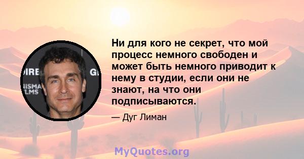 Ни для кого не секрет, что мой процесс немного свободен и может быть немного приводит к нему в студии, если они не знают, на что они подписываются.