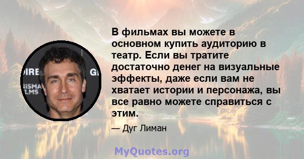 В фильмах вы можете в основном купить аудиторию в театр. Если вы тратите достаточно денег на визуальные эффекты, даже если вам не хватает истории и персонажа, вы все равно можете справиться с этим.