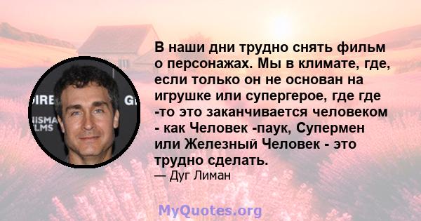 В наши дни трудно снять фильм о персонажах. Мы в климате, где, если только он не основан на игрушке или супергерое, где где -то это заканчивается человеком - как Человек -паук, Супермен или Железный Человек - это трудно 