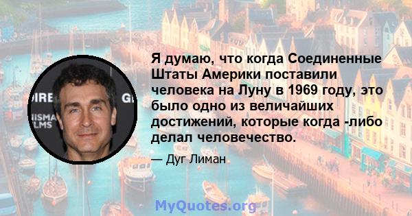 Я думаю, что когда Соединенные Штаты Америки поставили человека на Луну в 1969 году, это было одно из величайших достижений, которые когда -либо делал человечество.