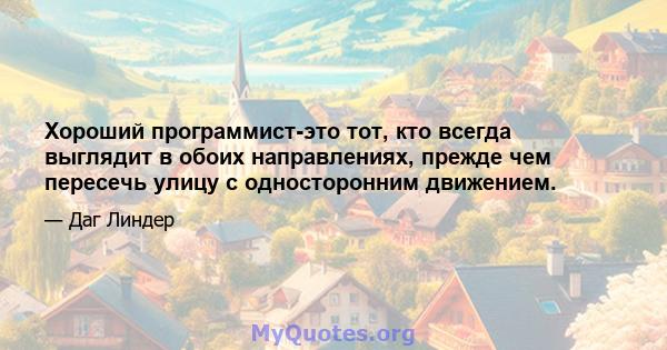 Хороший программист-это тот, кто всегда выглядит в обоих направлениях, прежде чем пересечь улицу с односторонним движением.