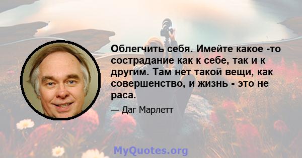 Облегчить себя. Имейте какое -то сострадание как к себе, так и к другим. Там нет такой вещи, как совершенство, и жизнь - это не раса.