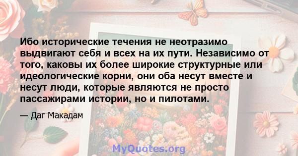 Ибо исторические течения не неотразимо выдвигают себя и всех на их пути. Независимо от того, каковы их более широкие структурные или идеологические корни, они оба несут вместе и несут люди, которые являются не просто