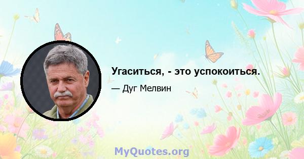 Угаситься, - это успокоиться.