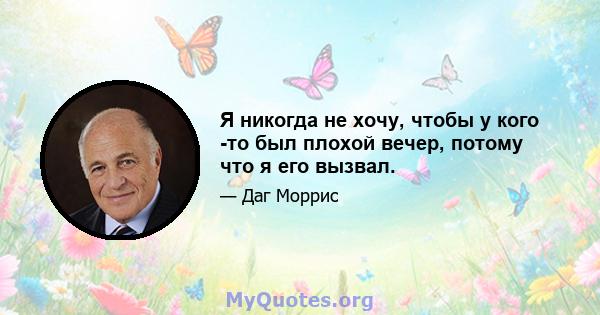 Я никогда не хочу, чтобы у кого -то был плохой вечер, потому что я его вызвал.