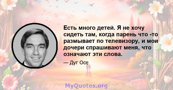 Есть много детей. Я не хочу сидеть там, когда парень что -то размывает по телевизору, и мои дочери спрашивают меня, что означают эти слова.