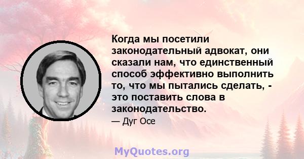 Когда мы посетили законодательный адвокат, они сказали нам, что единственный способ эффективно выполнить то, что мы пытались сделать, - это поставить слова в законодательство.