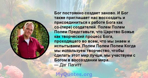 Бог постоянно создает заново. И Бог также приглашает нас воссоздать и присоединиться к работе Бога как со-(пере) создателей. Полем Полем Полем Представьте, что Царство Божье как творческий процесс Бога, проходящего во