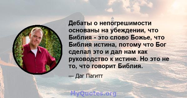 Дебаты о непогрешимости основаны на убеждении, что Библия - это слово Божье, что Библия истина, потому что Бог сделал это и дал нам как руководство к истине. Но это не то, что говорит Библия.