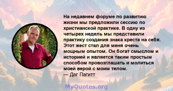 На недавнем форуме по развитию жизни мы предложили сессию по христианской практике. В одну из четырех недель мы представили практику создания знака креста на себя. Этот жест стал для меня очень мощным опытом. Он богат